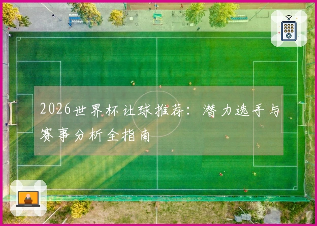 2026世界杯让球推荐：潜力选手与赛事分析全指南