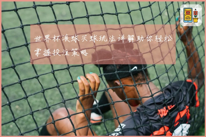 世界杯滚球买球玩法详解助你轻松掌握投注策略