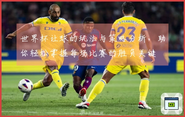 世界杯让球的玩法与策略分析，助你轻松掌握每场比赛的胜负关键