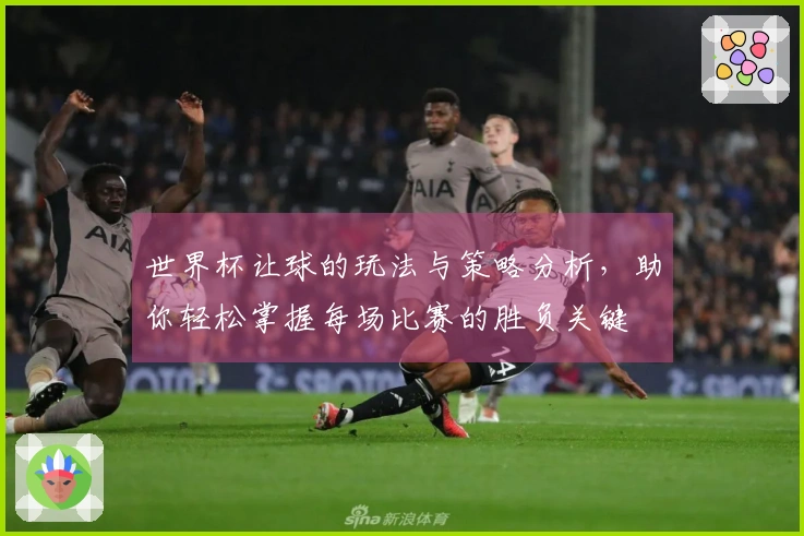 世界杯让球的玩法与策略分析，助你轻松掌握每场比赛的胜负关键