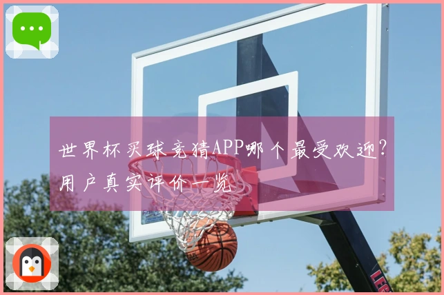 世界杯买球竞猜APP哪个最受欢迎？用户真实评价一览