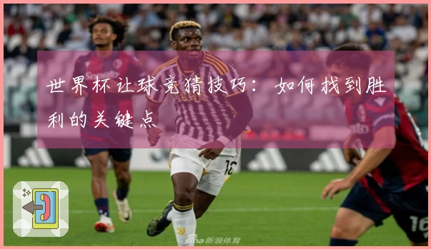 世界杯让球竞猜技巧：如何找到胜利的关键点