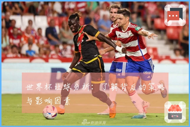 世界杯让球分析：了解背后的策略与影响因素