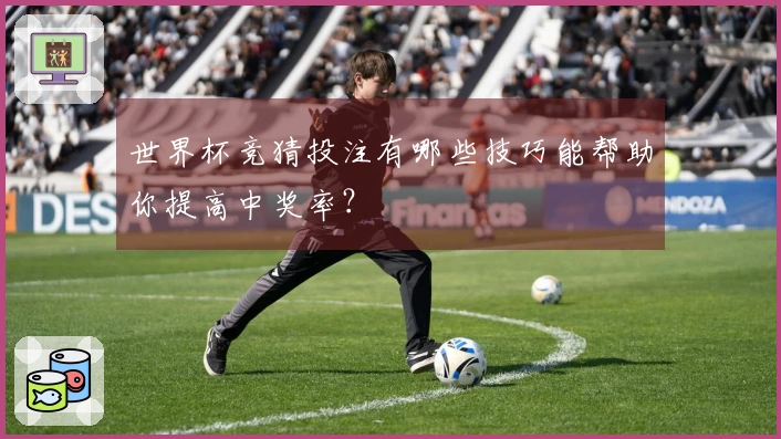 世界杯竞猜投注有哪些技巧能帮助你提高中奖率？