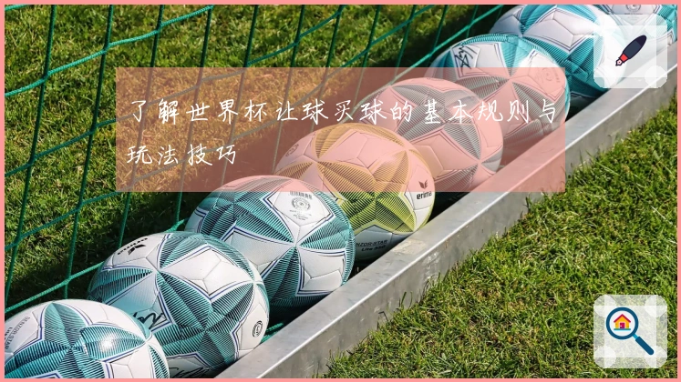了解世界杯让球买球的基本规则与玩法技巧