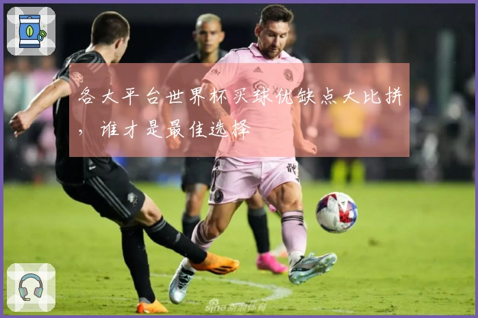 各大平台世界杯买球优缺点大比拼，谁才是最佳选择