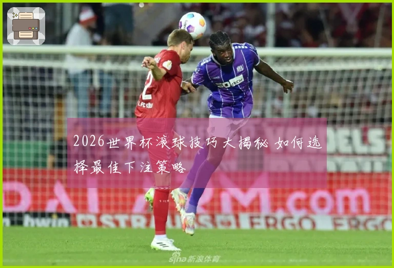 2026世界杯滚球技巧大揭秘 如何选择最佳下注策略
