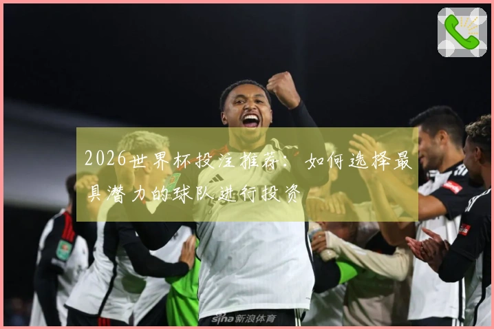 2026世界杯投注推荐：如何选择最具潜力的球队进行投资