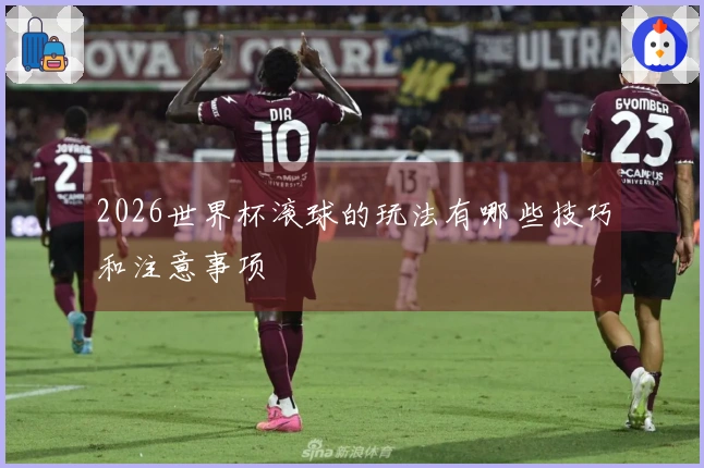 2026世界杯滚球的玩法有哪些技巧和注意事项