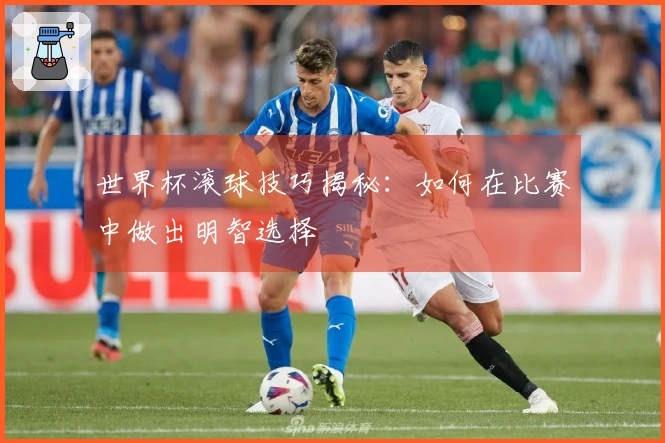 世界杯滚球技巧揭秘：如何在比赛中做出明智选择