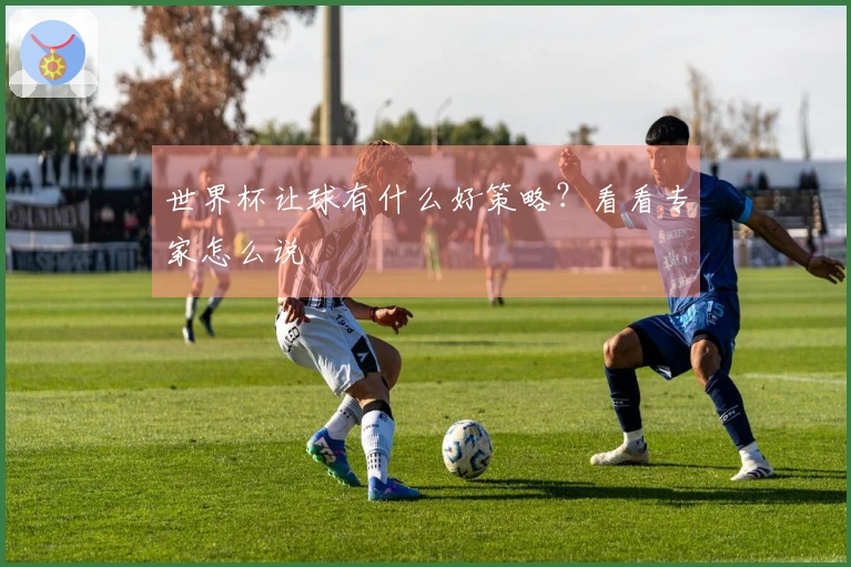 世界杯让球有什么好策略？看看专家怎么说