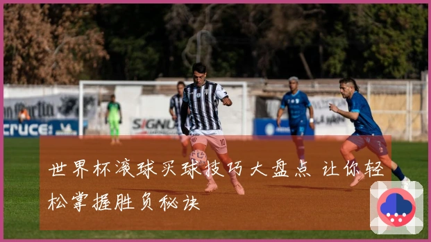 世界杯滚球买球技巧大盘点 让你轻松掌握胜负秘诀