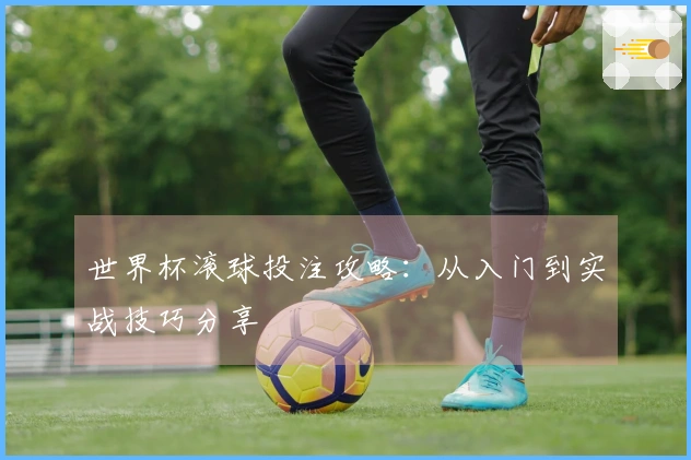 世界杯滚球投注攻略：从入门到实战技巧分享