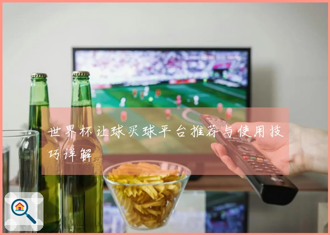世界杯让球买球平台推荐与使用技巧详解