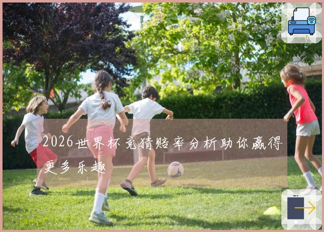 2026世界杯竞猜赔率分析助你赢得更多乐趣
