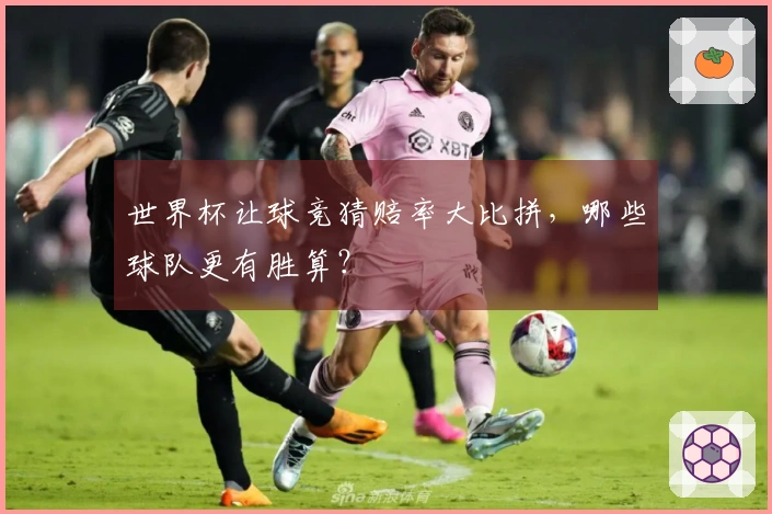 世界杯让球竞猜赔率大比拼，哪些球队更有胜算？