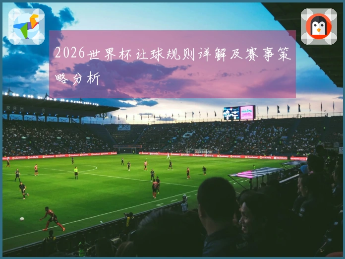 2026世界杯让球规则详解及赛事策略分析