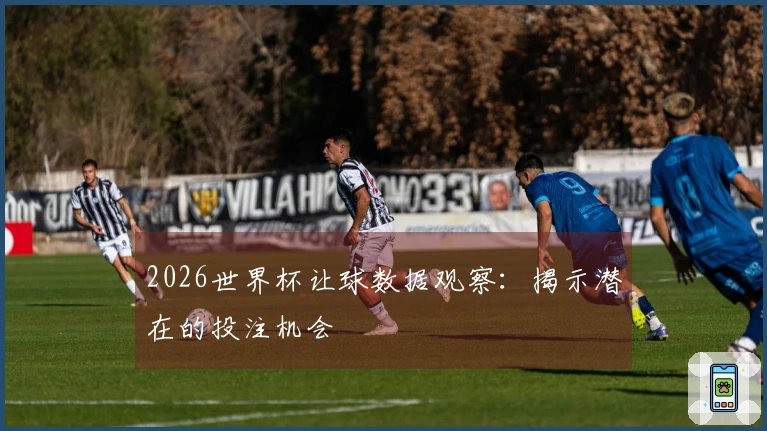 2026世界杯让球数据观察：揭示潜在的投注机会