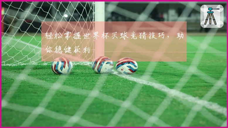 轻松掌握世界杯买球竞猜技巧，助你稳健获利
