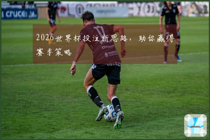 2026世界杯投注新思路，助你赢得赛季策略