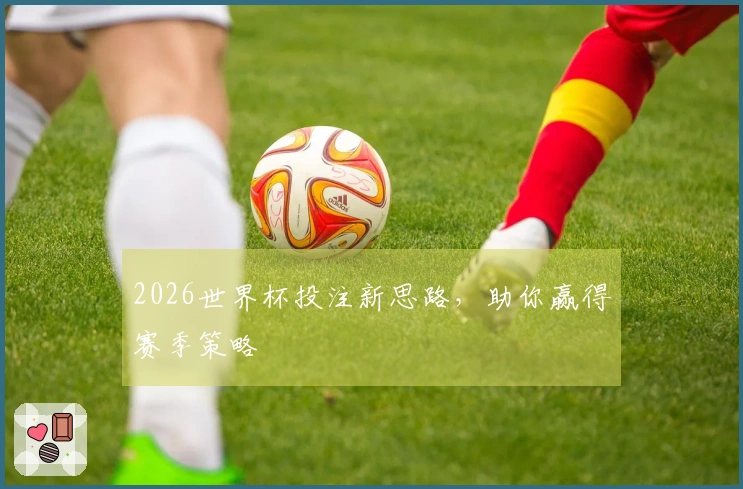 2026世界杯投注新思路，助你赢得赛季策略