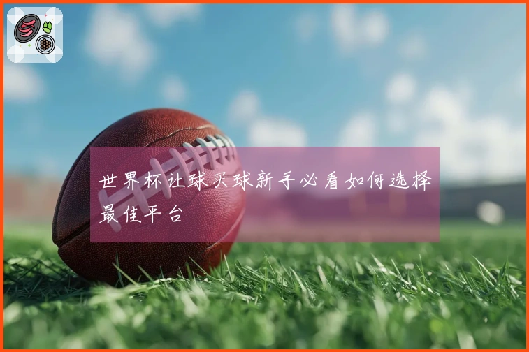 世界杯让球买球新手必看如何选择最佳平台