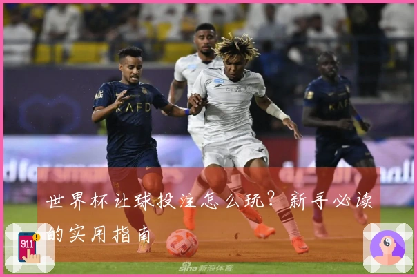 世界杯让球投注怎么玩？新手必读的实用指南