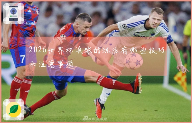 2026世界杯滚球的玩法有哪些技巧和注意事项