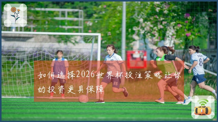 如何选择2026世界杯投注策略让你的投资更具保障