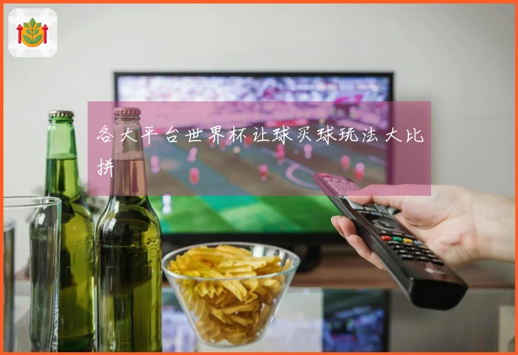各大平台世界杯让球买球玩法大比拼