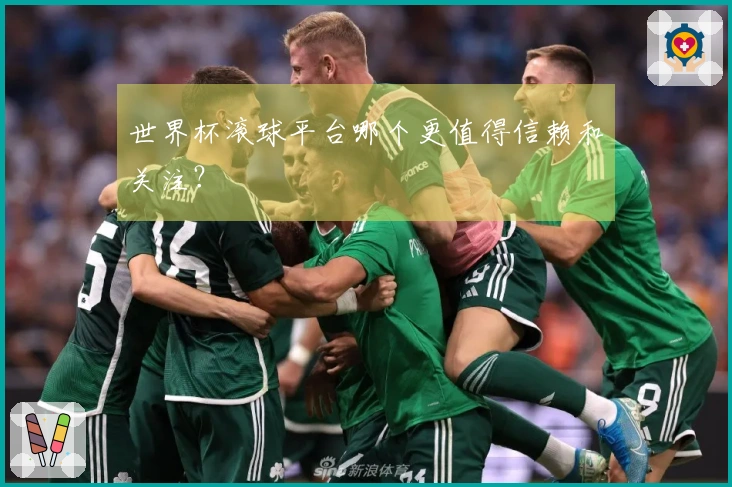 世界杯滚球平台哪个更值得信赖和关注？