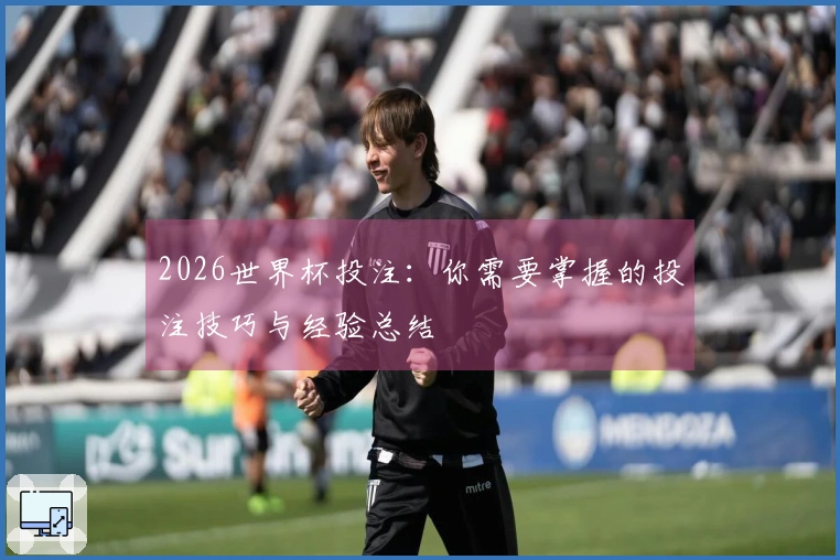 2026世界杯投注：你需要掌握的投注技巧与经验总结