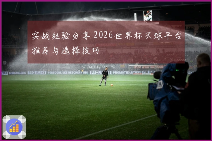 实战经验分享 2026世界杯买球平台推荐与选择技巧