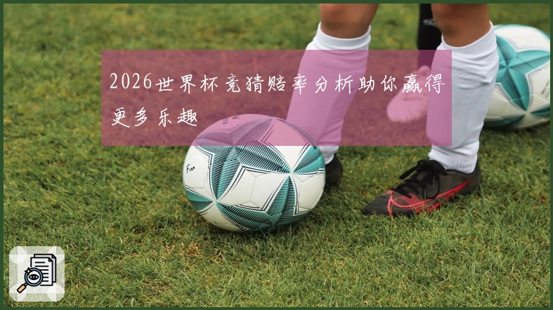2026世界杯竞猜赔率分析助你赢得更多乐趣
