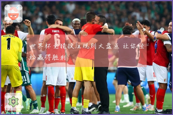 世界杯竞猜投注规则大盘点 让你轻松赢得胜利