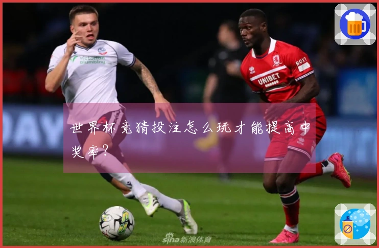 世界杯竞猜投注怎么玩才能提高中奖率？